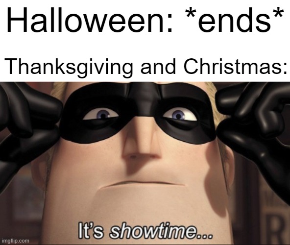 Hi | Halloween: *ends*; Thanksgiving and Christmas: | image tagged in it's showtime,thanksgiving,christmas,halloween | made w/ Imgflip meme maker