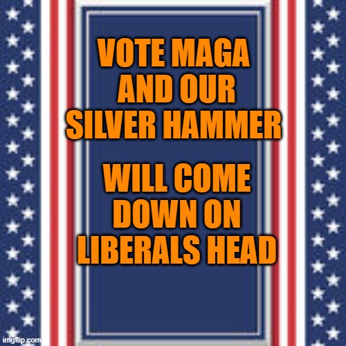 blank campaign poster | VOTE MAGA 
AND OUR SILVER HAMMER WILL COME DOWN ON LIBERALS HEAD | image tagged in blank campaign poster | made w/ Imgflip meme maker