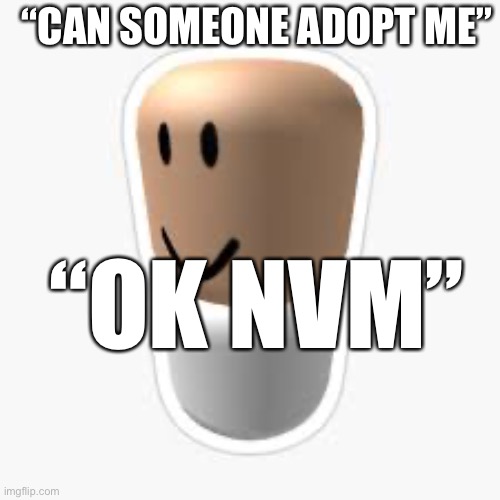 Ayo what? | “CAN SOMEONE ADOPT ME”; “OK NVM” | image tagged in memes | made w/ Imgflip meme maker