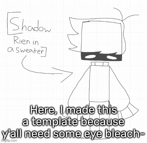 Shadow Rien in a sweater | Here, I made this a template because y'all need some eye bleach- | image tagged in shadow rien in a sweater,idk,stuff,s o u p,carck | made w/ Imgflip meme maker