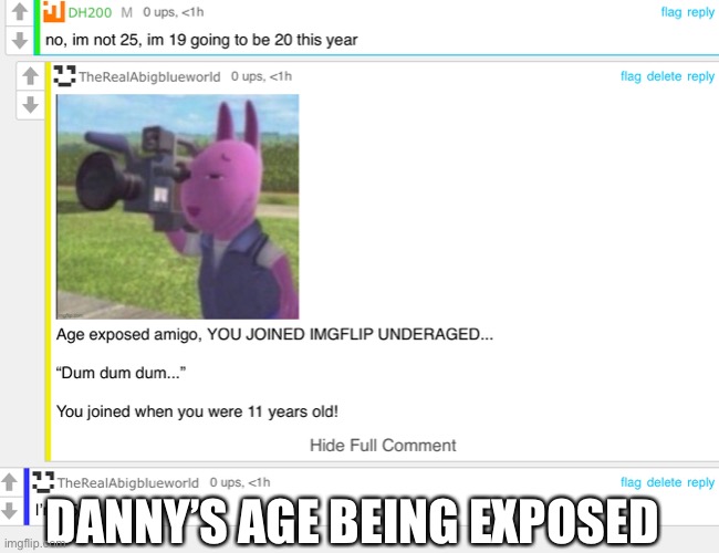 Bro, wat? | DANNY’S AGE BEING EXPOSED | image tagged in bro,caught in the act | made w/ Imgflip meme maker