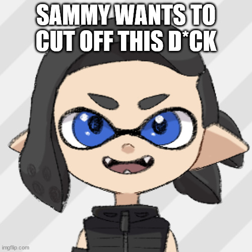 splitza | SAMMY WANTS TO CUT OFF THIS D*CK | image tagged in splitza | made w/ Imgflip meme maker