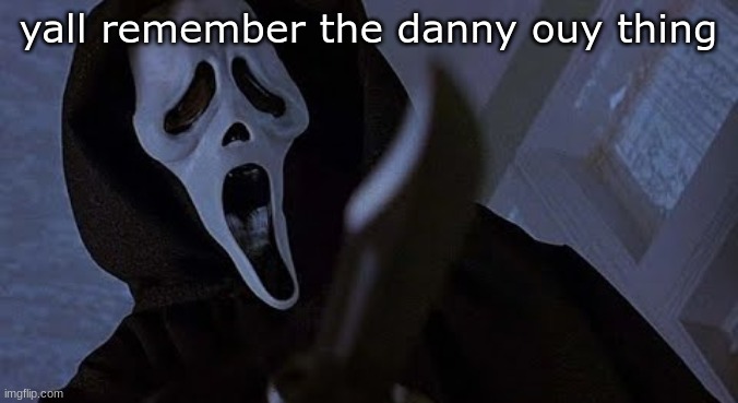 DANNY OUY! | yall remember the danny ouy thing | image tagged in ghostface solos | made w/ Imgflip meme maker