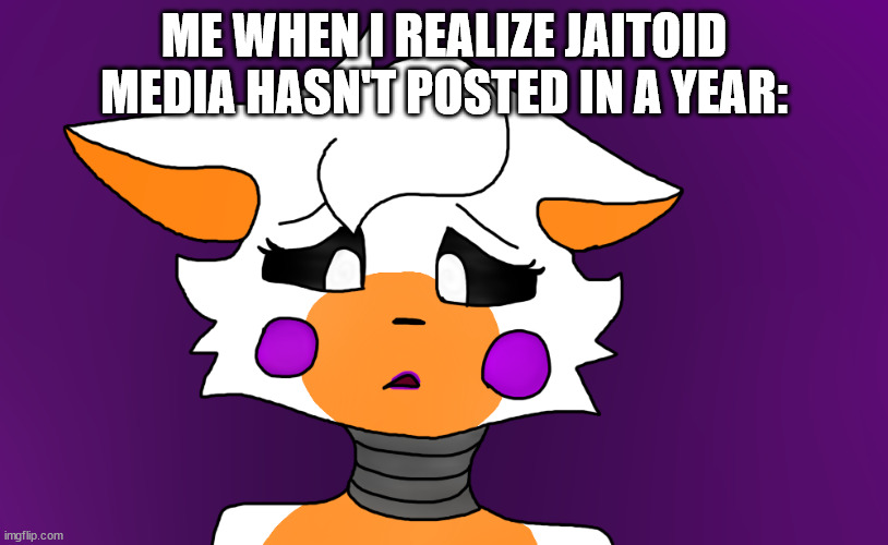 ME WHEN I REALIZE JAITOID MEDIA HASN'T POSTED IN A YEAR: | made w/ Imgflip meme maker