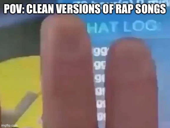 If you saw the video you know | POV: CLEAN VERSIONS OF RAP SONGS | image tagged in triggered,n word | made w/ Imgflip meme maker