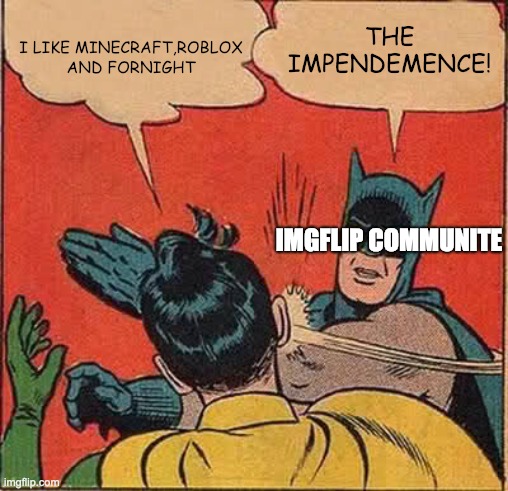 Batman Slapping Robin Meme | I LIKE MINECRAFT,ROBLOX AND FORNIGHT; THE IMPENDEMENCE! IMGFLIP COMMUNITE | image tagged in memes,batman slapping robin | made w/ Imgflip meme maker