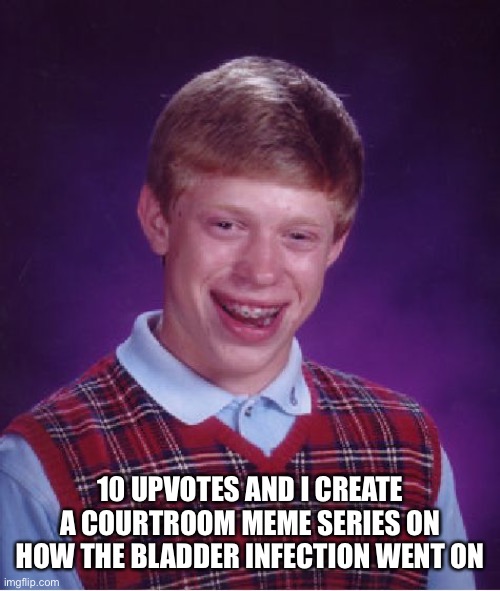 Bad Luck Brian | 10 UPVOTES AND I CREATE A COURTROOM MEME SERIES ON HOW THE BLADDER INFECTION WENT ON | image tagged in memes,bad luck brian | made w/ Imgflip meme maker