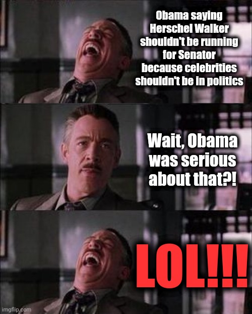 OMG!  How things have changed! | Obama saying Herschel Walker shouldn't be running for Senator because celebrities shouldn't be in politics; Wait, Obama was serious about that?! LOL!!! | image tagged in memes,barack obama,herschel walker,senate,democrats,celebrities | made w/ Imgflip meme maker