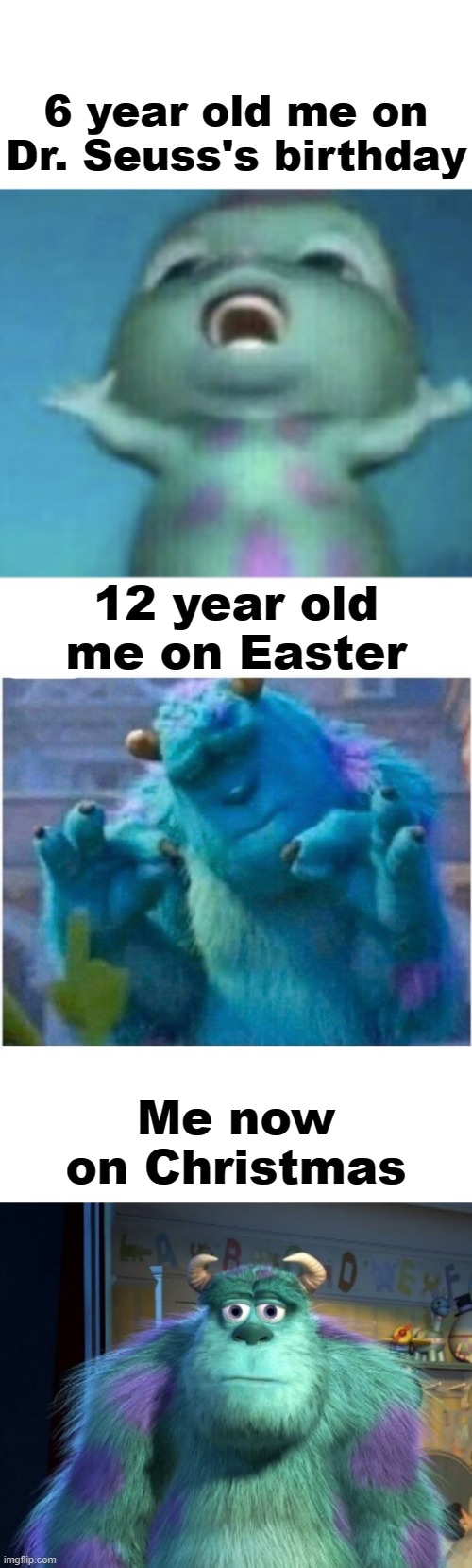 Aging just does that to you. | 6 year old me on Dr. Seuss's birthday; 12 year old me on Easter; Me now on Christmas | image tagged in bibble singing,pleased sulley,blank face sully | made w/ Imgflip meme maker