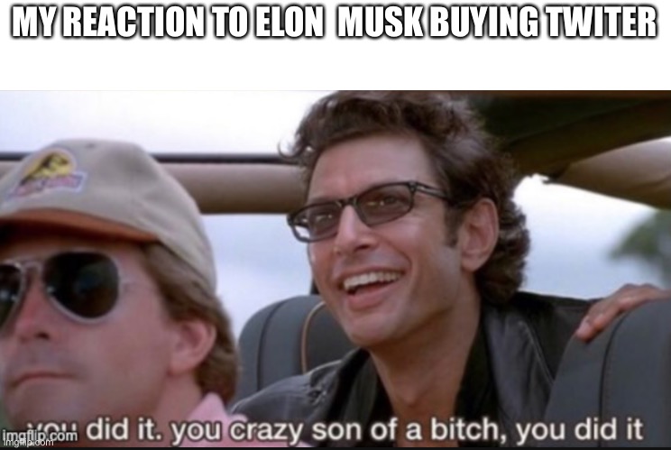Actually did it |  MY REACTION TO ELON  MUSK BUYING TWITER | image tagged in son of a he did it | made w/ Imgflip meme maker
