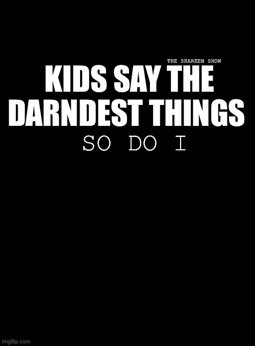 Tricks are kids | THE SHAREEN SHOW; KIDS SAY THE DARNDEST THINGS; SO DO I | image tagged in kidssaythedardnestthings,kidsquote,mentalhealthquote,psycology | made w/ Imgflip meme maker