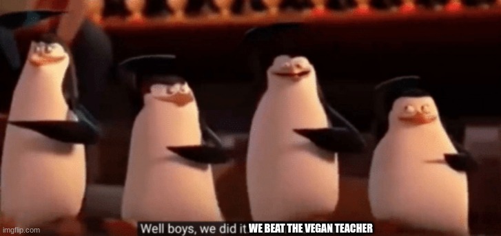 well boys we did it | WE BEAT THE VEGAN TEACHER | image tagged in well boys we did it | made w/ Imgflip meme maker
