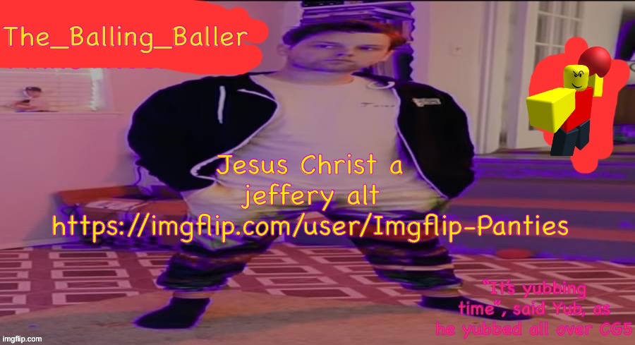 The_Balling_Baller’s announcement template | Jesus Christ a jeffery alt
https://imgflip.com/user/Imgflip-Panties | image tagged in the_balling_baller s announcement template | made w/ Imgflip meme maker