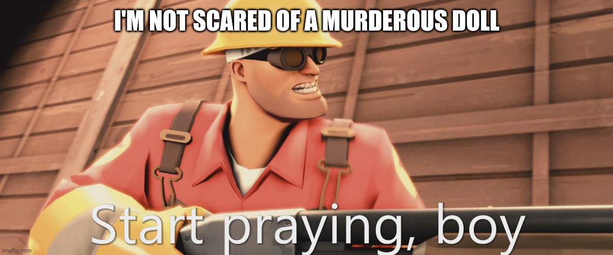 Start praying, boy | I'M NOT SCARED OF A MURDEROUS DOLL | image tagged in start praying boy | made w/ Imgflip meme maker