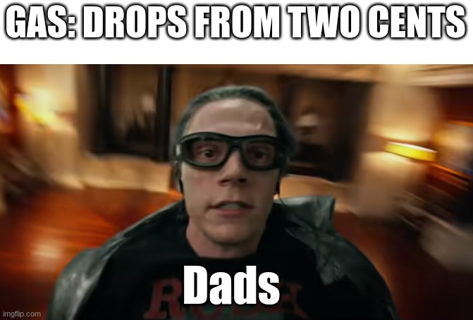 New Template! | GAS: DROPS FROM TWO CENTS; Dads | image tagged in quicksilver | made w/ Imgflip meme maker