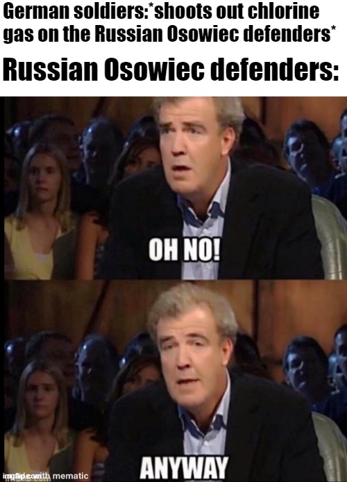 Attack of the dead men | German soldiers:*shoots out chlorine gas on the Russian Osowiec defenders*; Russian Osowiec defenders: | image tagged in oh no anyway,mother russia | made w/ Imgflip meme maker