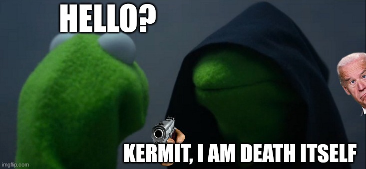 Evil Kermit | HELLO? KERMIT, I AM DEATH ITSELF | image tagged in memes,evil kermit | made w/ Imgflip meme maker