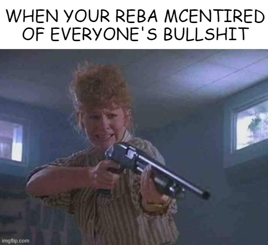 A Tremors Moment | WHEN YOUR REBA MCENTIRED OF EVERYONE'S BULLSHIT | image tagged in 1990s | made w/ Imgflip meme maker