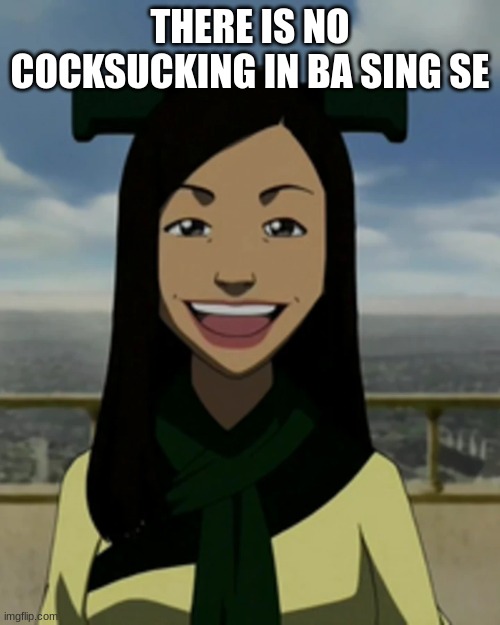 . | THERE IS NO COCKSUCKING IN BA SING SE | image tagged in there is no war in ba sing se | made w/ Imgflip meme maker