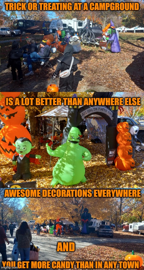 I HIGHLY RECOMMEND TRICK OR TREATING AT A CAMPGROUND! | TRICK OR TREATING AT A CAMPGROUND; IS A LOT BETTER THAN ANYWHERE ELSE; AWESOME DECORATIONS EVERYWHERE; AND; YOU GET MORE CANDY THAN IN ANY TOWN | image tagged in camping,trick or treat,halloween,spooktober | made w/ Imgflip meme maker