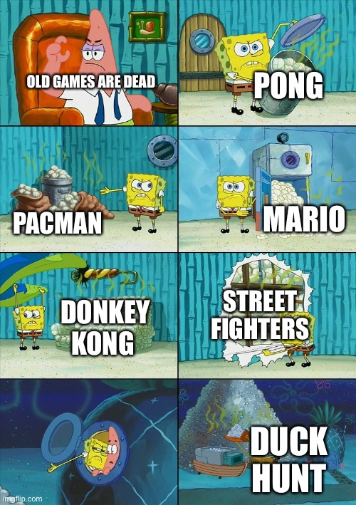 Spongebob shows Patrick Garbage | OLD GAMES ARE DEAD PONG PACMAN MARIO DONKEY KONG STREET FIGHTERS DUCK HUNT | image tagged in spongebob shows patrick garbage | made w/ Imgflip meme maker