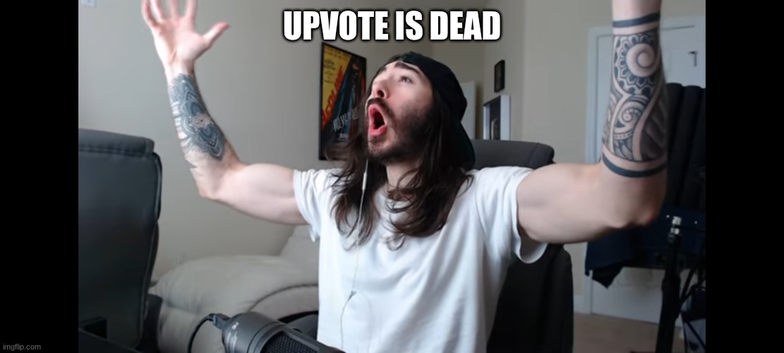 Moist critikal screaming | UPVOTE IS DEAD | image tagged in moist critikal screaming | made w/ Imgflip meme maker