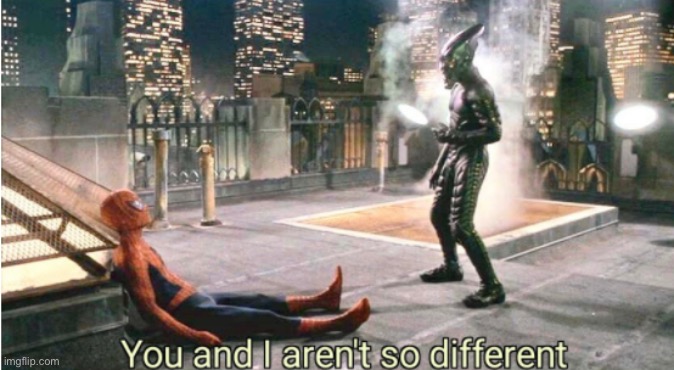 you and i aren't so different | image tagged in you and i aren't so different | made w/ Imgflip meme maker