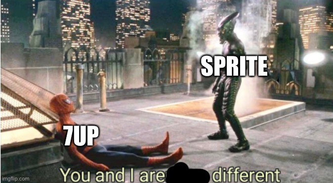 you and i aren't so different | SPRITE 7UP | image tagged in you and i aren't so different | made w/ Imgflip meme maker