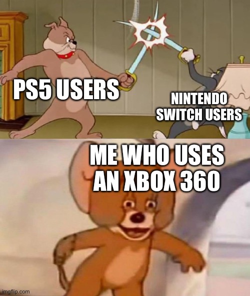 Yes | PS5 USERS; NINTENDO SWITCH USERS; ME WHO USES AN XBOX 360 | image tagged in tom and jerry swordfight | made w/ Imgflip meme maker