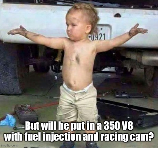 mechanic kid | But will he put in a 350 V8 with fuel injection and racing cam? | image tagged in mechanic kid | made w/ Imgflip meme maker