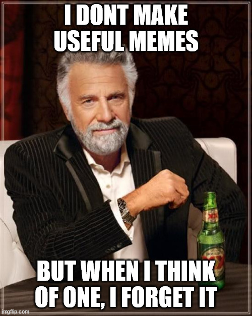 i hate when that happens | I DONT MAKE USEFUL MEMES; BUT WHEN I THINK OF ONE, I FORGET IT | image tagged in memes,the most interesting man in the world,funny | made w/ Imgflip meme maker