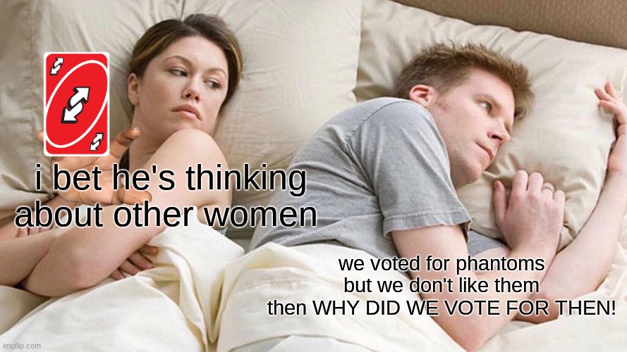 I Bet He's Thinking About Other Women |  i bet he's thinking about other women; we voted for phantoms but we don't like them then WHY DID WE VOTE FOR THEN! | image tagged in memes,i bet he's thinking about other women | made w/ Imgflip meme maker