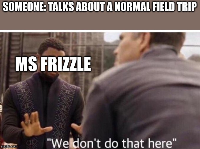 MAGIC FOODTRUCK- I MEAN SCHOOLBUSSSSSSSSSSSSSS | SOMEONE: TALKS ABOUT A NORMAL FIELD TRIP; MS FRIZZLE | image tagged in we dont do that here | made w/ Imgflip meme maker