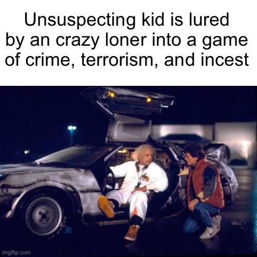 Back to the future | Unsuspecting kid is lured by an crazy loner into a game of crime, terrorism, and incest | image tagged in back to the future | made w/ Imgflip meme maker