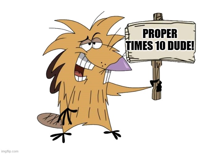 PROPER TIMES 10 DUDE! | image tagged in norbert with sign | made w/ Imgflip meme maker