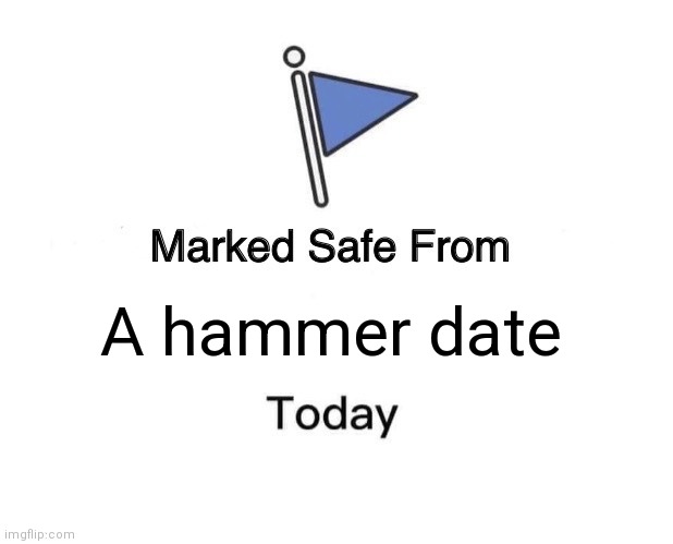 Marked Safe From Meme | A hammer date | image tagged in memes,marked safe from | made w/ Imgflip meme maker