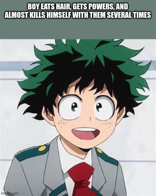 Deku | BOY EATS HAIR, GETS POWERS, AND ALMOST KILLS HIMSELF WITH THEM SEVERAL TIMES | image tagged in deku | made w/ Imgflip meme maker