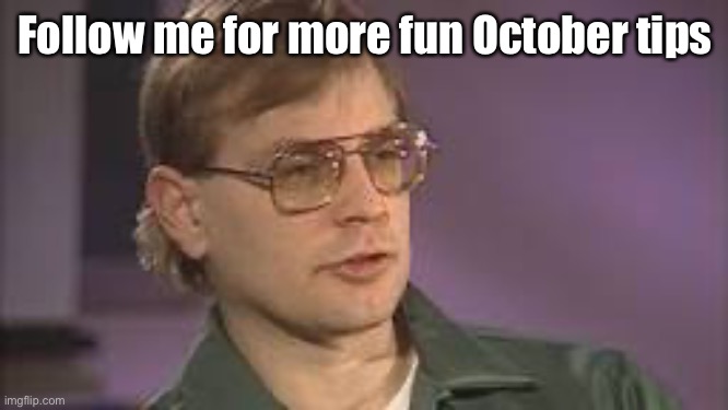 Dahmer | Follow me for more fun October tips | image tagged in dahmer | made w/ Imgflip meme maker