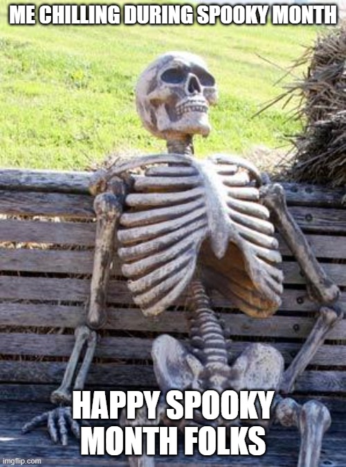 Happy Spooky Month! | ME CHILLING DURING SPOOKY MONTH; HAPPY SPOOKY MONTH FOLKS | image tagged in memes,waiting skeleton,spooky month,skeleton,happy halloween | made w/ Imgflip meme maker