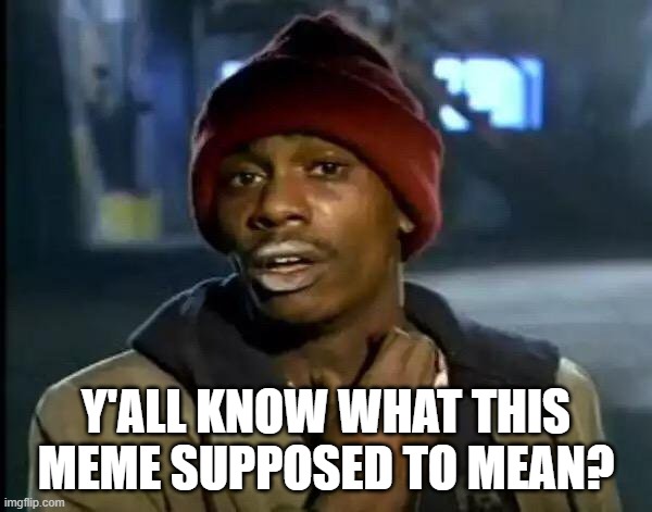 Y'all Got Any More Of That | Y'ALL KNOW WHAT THIS MEME SUPPOSED TO MEAN? | image tagged in memes,y'all got any more of that | made w/ Imgflip meme maker