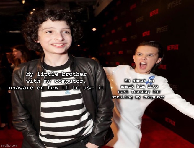 That little stuff stealing piece of sh*t doesn’t even know how to use a hecking computer- | Me about to smack him into next Tuesday for stealing my computer; My little brother with my computer, unaware on how tf to use it | image tagged in stranger things template | made w/ Imgflip meme maker