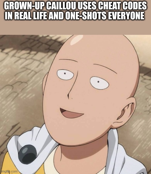 One Punch Man | GROWN-UP CAILLOU USES CHEAT CODES IN REAL LIFE AND ONE-SHOTS EVERYONE | image tagged in one punch man | made w/ Imgflip meme maker