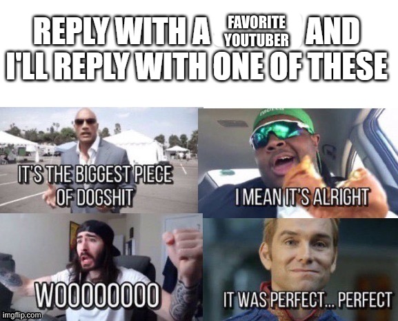 if you have a YT don't say yourself | FAVORITE YOUTUBER | image tagged in reply with a and i'll reply with one | made w/ Imgflip meme maker