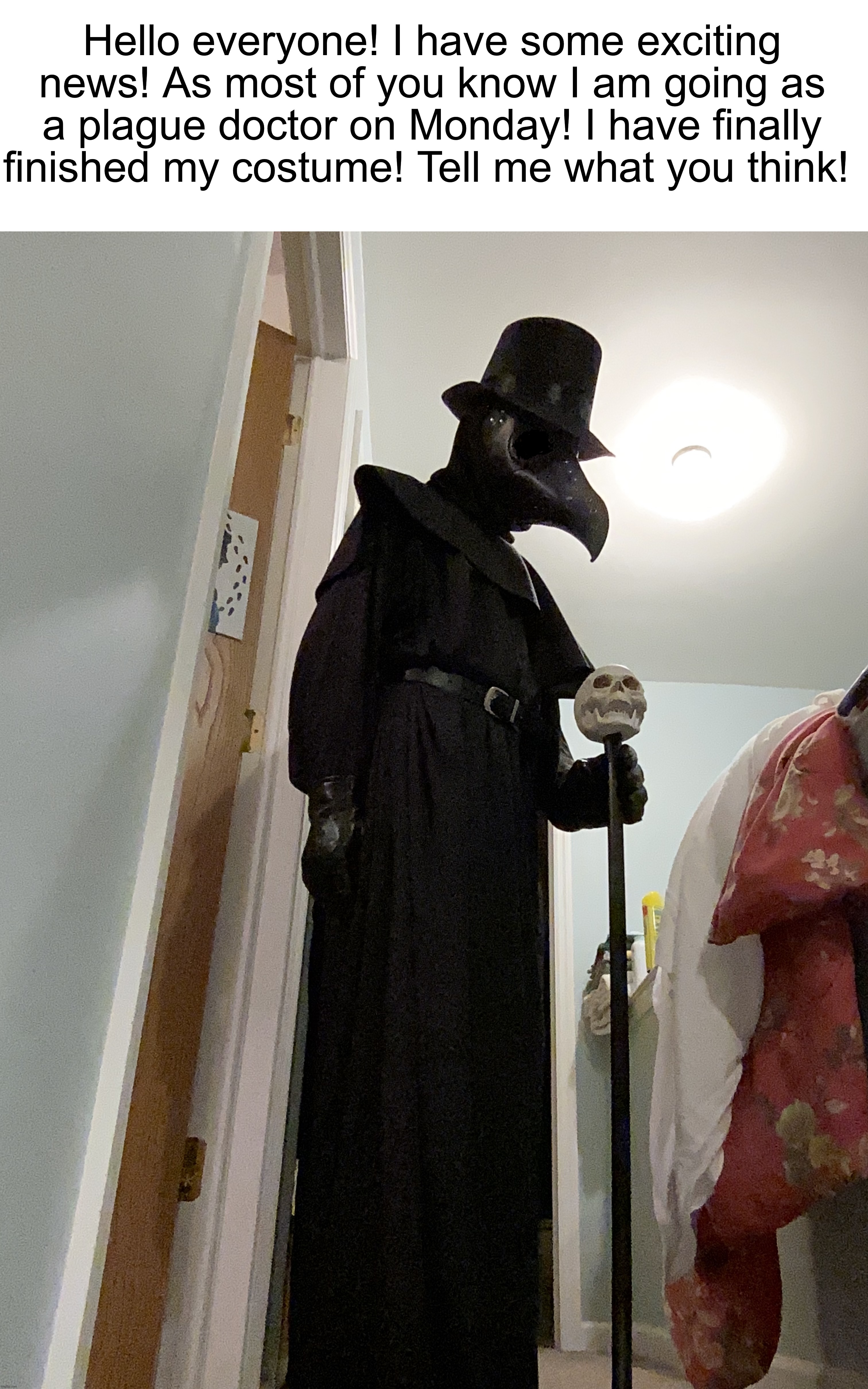 It is complete! :D | Hello everyone! I have some exciting news! As most of you know I am going as a plague doctor on Monday! I have finally finished my costume! Tell me what you think! | image tagged in plague doctor,halloween,halloween costume | made w/ Imgflip meme maker