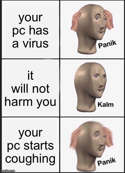 Panik Kalm Panik | your pc has a virus; it will not harm you; your pc starts coughing | image tagged in memes,panik kalm panik | made w/ Imgflip meme maker