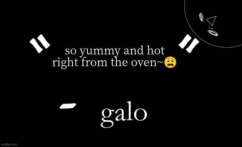 tomabean quotes | so yummy and hot right from the oven~😩; galo | image tagged in tomabean quotes | made w/ Imgflip meme maker