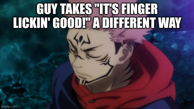 Jujutsu Kaisen Yuji Itadori Sukuna | GUY TAKES "IT'S FINGER LICKIN' GOOD!" A DIFFERENT WAY | image tagged in jujutsu kaisen yuji itadori sukuna | made w/ Imgflip meme maker