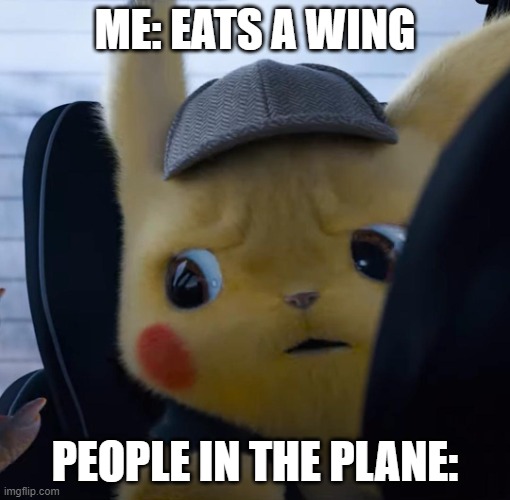 Unsettled detective pikachu | ME: EATS A WING; PEOPLE IN THE PLANE: | image tagged in unsettled detective pikachu,memes | made w/ Imgflip meme maker