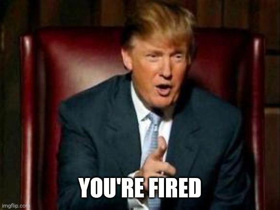 Donald Trump | YOU'RE FIRED | image tagged in donald trump | made w/ Imgflip meme maker