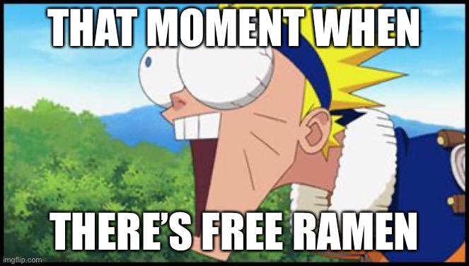 Free ramen! | THAT MOMENT WHEN; THERE’S FREE RAMEN | image tagged in naruto,memes,that moment when,that face you make when,ramen,naruto shippuden | made w/ Imgflip meme maker